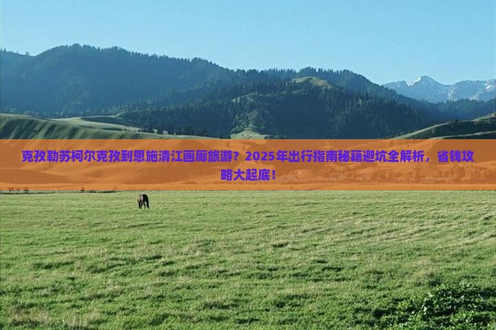 克孜勒苏柯尔克孜到恩施清江画廊必去地