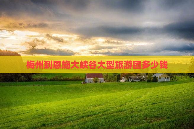梅州到恩施大峡谷大型旅游团