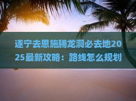 遂宁去恩施腾龙洞必去地