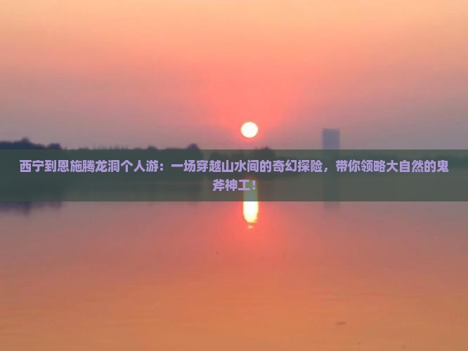 西宁到恩施腾龙洞个人游