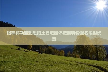 锡林郭勒盟到恩施土司城团体旅游