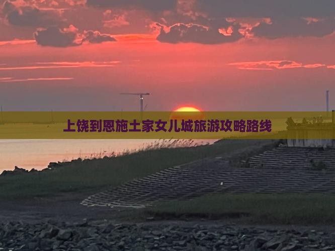 上饶到恩施土家女儿城攻略