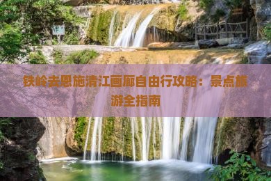 铁岭去恩施清江画廊自由行