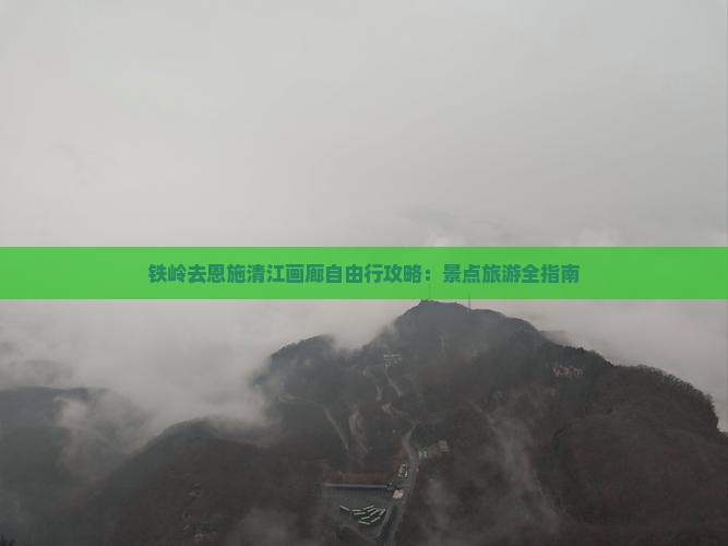 铁岭去恩施清江画廊自由行