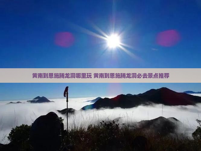 黄南到恩施腾龙洞哪里玩