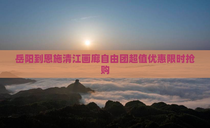 岳阳到恩施清江画廊自由团