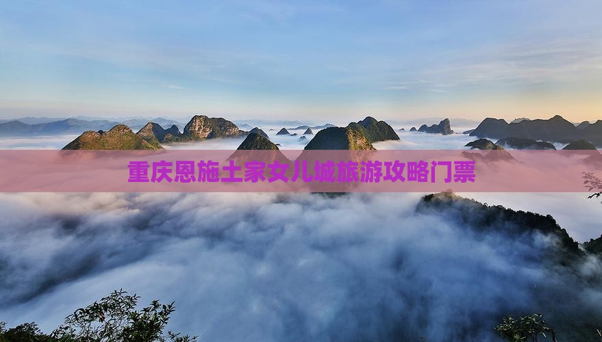 重庆去恩施土家女儿城门票