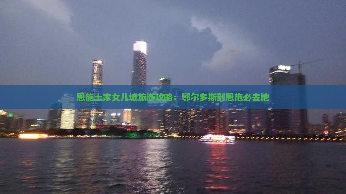 鄂尔多斯到恩施土家女儿城必去地