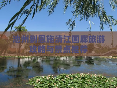 池州到恩施清江画廊景点