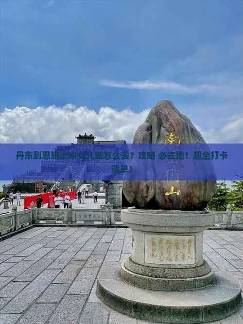 丹东到恩施土家女儿城必去地