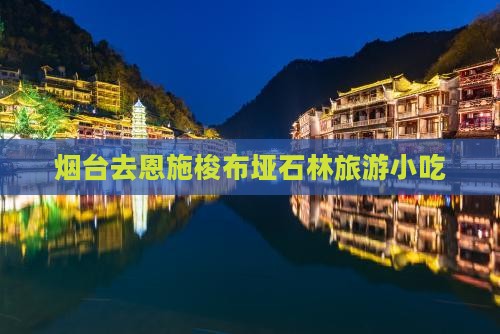 烟台去恩施梭布垭石林旅游小吃