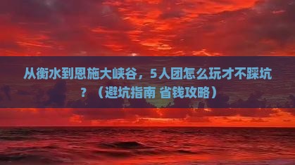 衡水到恩施大峡谷团体旅游