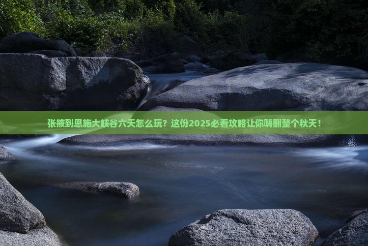张掖到恩施大峡谷六日游