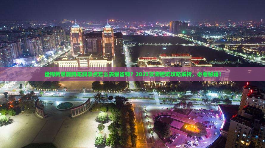 盘锦到恩施腾龙洞景点