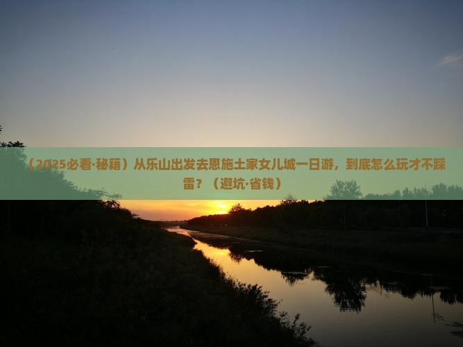 乐山去恩施土家女儿城一日