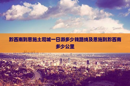黔西南到恩施土司城一日