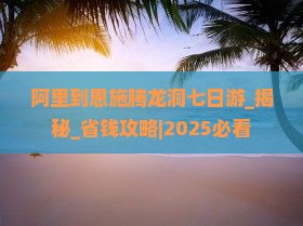 阿里到恩施腾龙洞七日游
