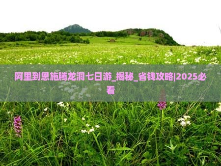 阿里到恩施腾龙洞七日游