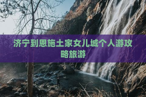 济宁到恩施土家女儿城个人游