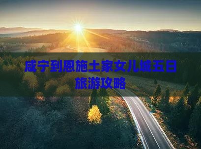 咸宁到恩施土家女儿城五日游
