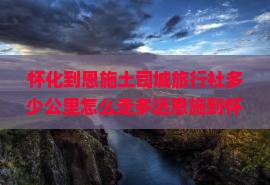 怀化到恩施土司城旅行社