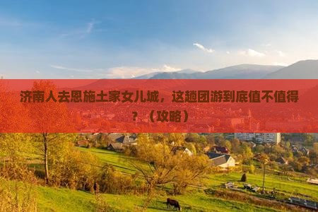 济南去恩施土家女儿城团体旅游