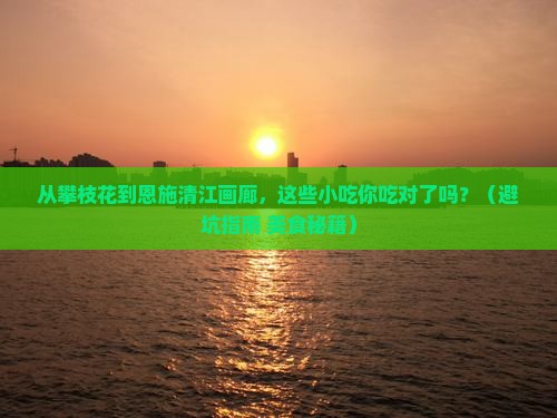 攀枝花到恩施清江画廊旅游小吃