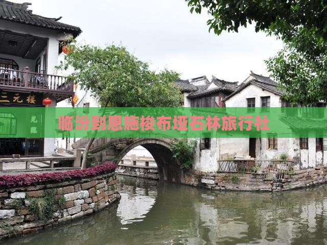 临汾到恩施梭布垭石林旅行社