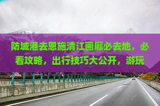防城港去恩施清江画廊必去地