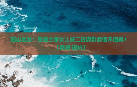 眉山去恩施土家女儿城二日游