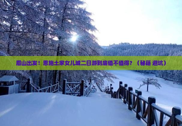 眉山去恩施土家女儿城二日游