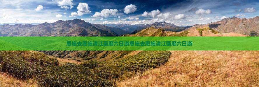 恩施去恩施清江画廊六日游