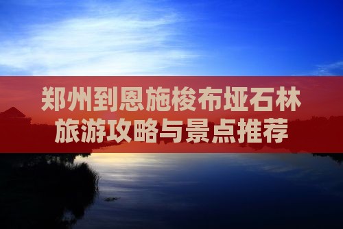 郑州到恩施梭布垭石林旅游小吃