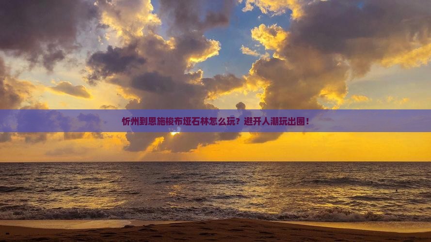 忻州到恩施梭布垭石林哪里玩