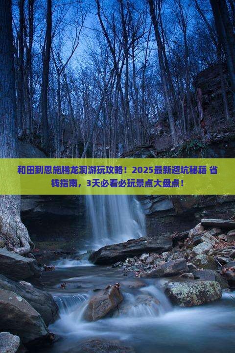 和田到恩施腾龙洞哪里玩