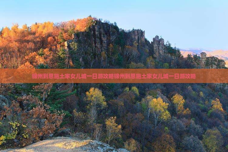 锦州到恩施土家女儿城一日