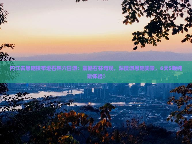 内江去恩施梭布垭石林六日游
