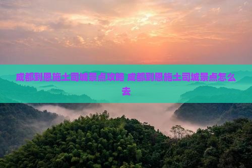 成都到恩施土司城景点