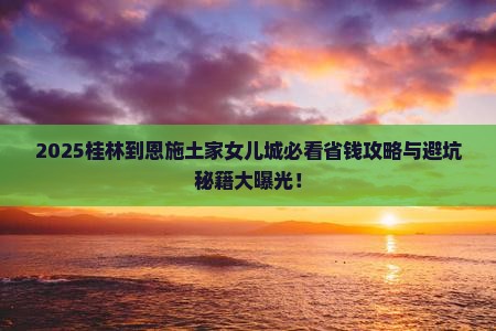 桂林到恩施土家女儿城旅行社