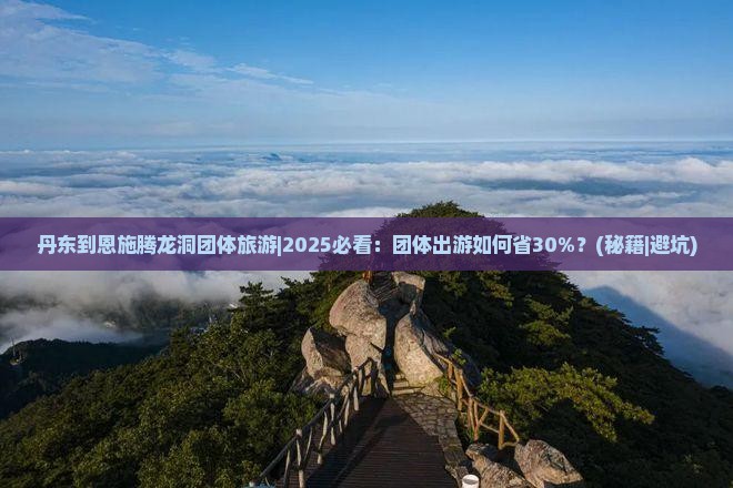 丹东到恩施腾龙洞团体旅游