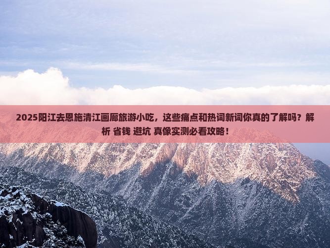 阳江去恩施清江画廊旅游小吃 阳江去恩施清江画廊旅游小吃