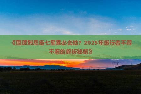 固原到恩施七星寨必去地