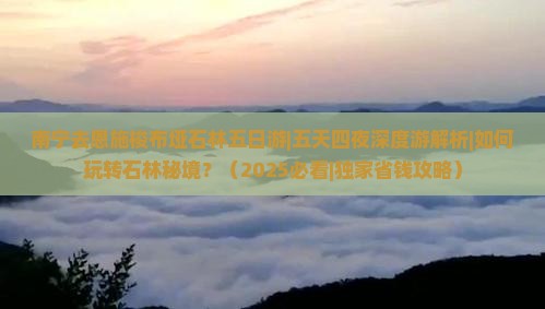 南宁去恩施梭布垭石林五日游