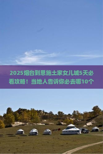 烟台到恩施土家女儿城必去地