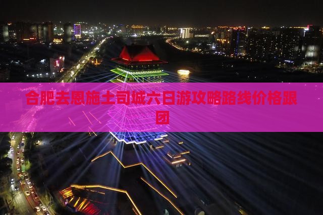 合肥去恩施土司城六日游