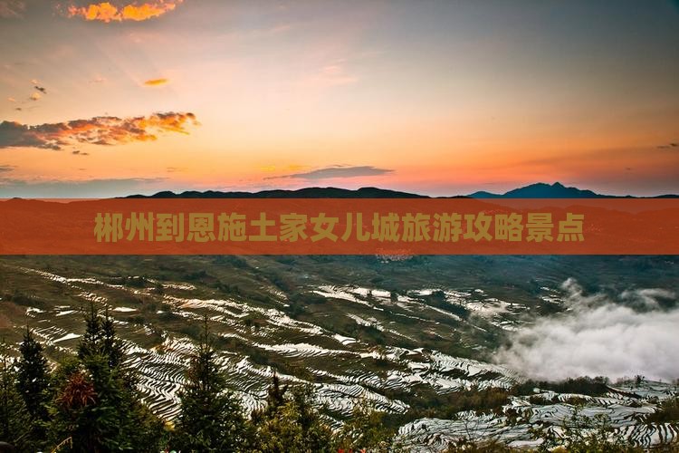 郴州到恩施土家女儿城景点