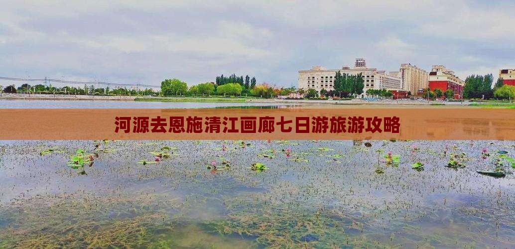 河源去恩施清江画廊七日游