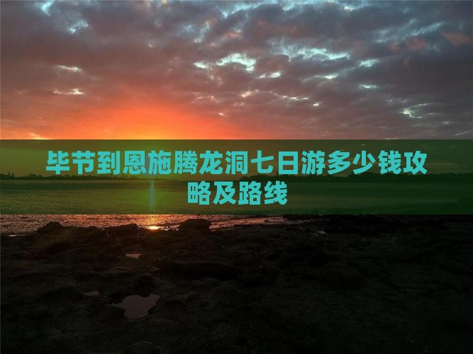 毕节到恩施腾龙洞七日游