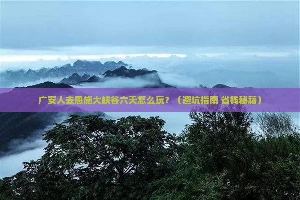 广安去恩施大峡谷六日游
