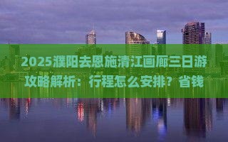 濮阳去恩施清江画廊三日游